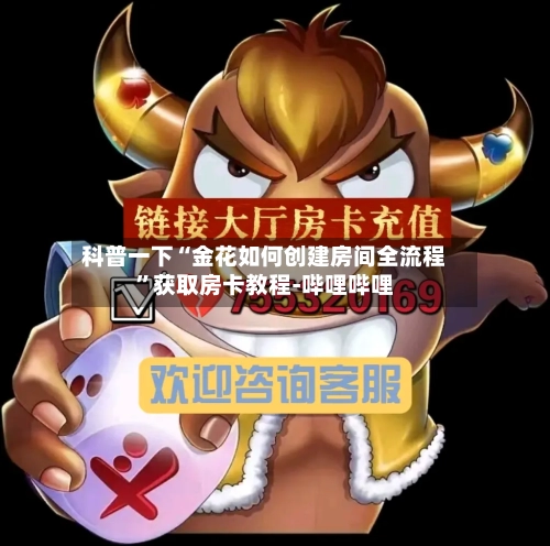科普一下“金花如何创建房间全流程”获取房卡教程-哔哩哔哩-第2张图片