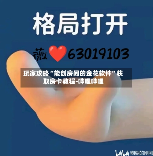 玩家攻略“能创房间的金花软件”获取房卡教程-哔哩哔哩-第2张图片