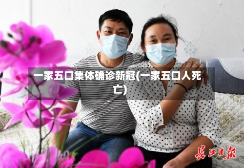 一家五口集体确诊新冠(一家五口人死亡)-第3张图片