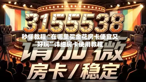 秒懂教程“在哪里买金花房卡便宜又好玩	”详细房卡使用教程-第3张图片