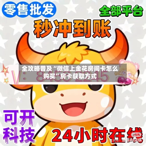 全攻略普及“微信上金花房间卡怎么购买”房卡获取方式-第2张图片