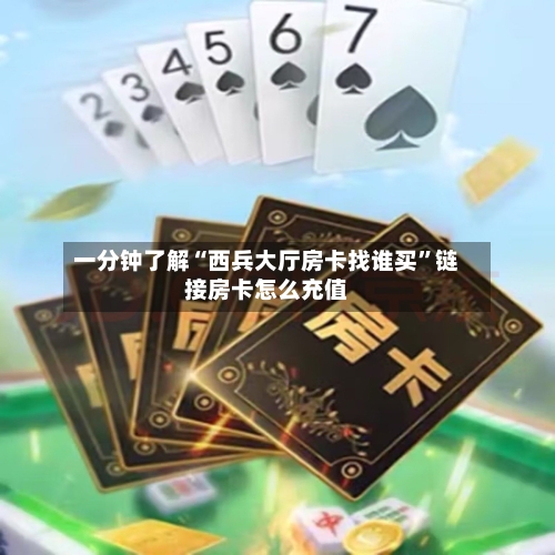 一分钟了解“西兵大厅房卡找谁买”链接房卡怎么充值