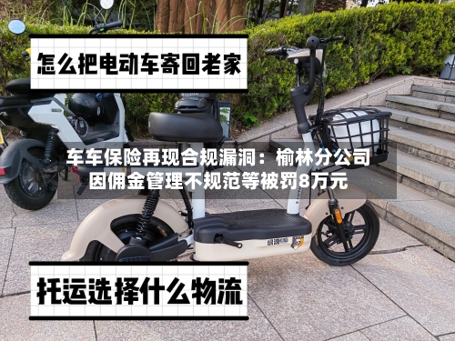 车车保险再现合规漏洞：榆林分公司因佣金管理不规范等被罚8万元-第2张图片