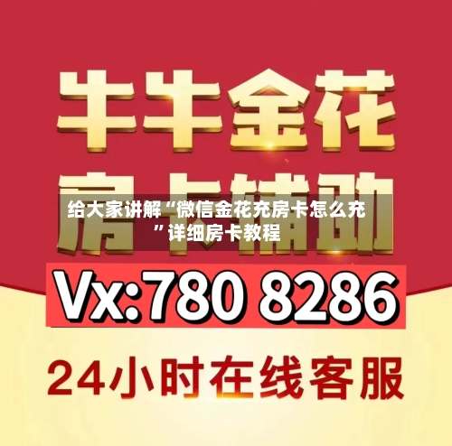 给大家讲解“微信金花充房卡怎么充”详细房卡教程-第2张图片