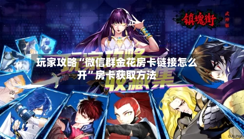 玩家攻略“微信群金花房卡链接怎么开”房卡获取方法