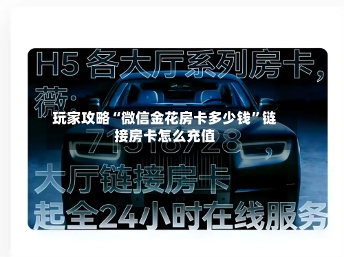 玩家攻略“微信金花房卡多少钱”链接房卡怎么充值