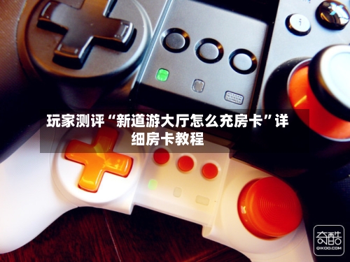玩家测评“新道游大厅怎么充房卡”详细房卡教程-第2张图片
