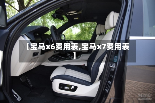 【宝马x6费用表,宝马x7费用表】