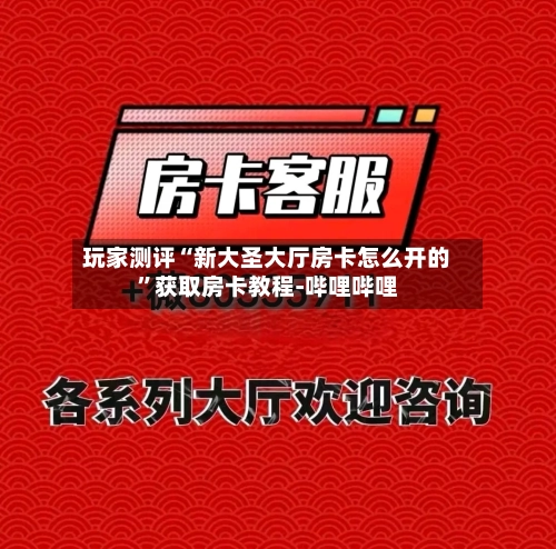 玩家测评“新大圣大厅房卡怎么开的”获取房卡教程-哔哩哔哩-第2张图片