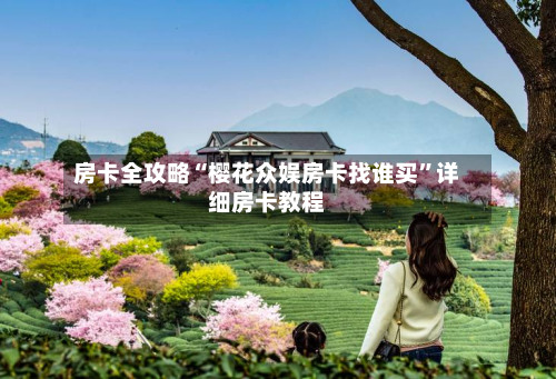 房卡全攻略“樱花众娱房卡找谁买”详细房卡教程-第2张图片