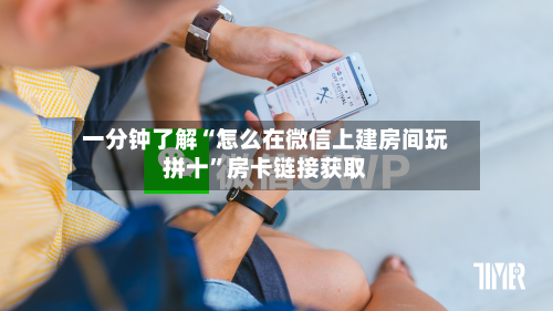 一分钟了解“怎么在微信上建房间玩拼十”房卡链接获取-第3张图片