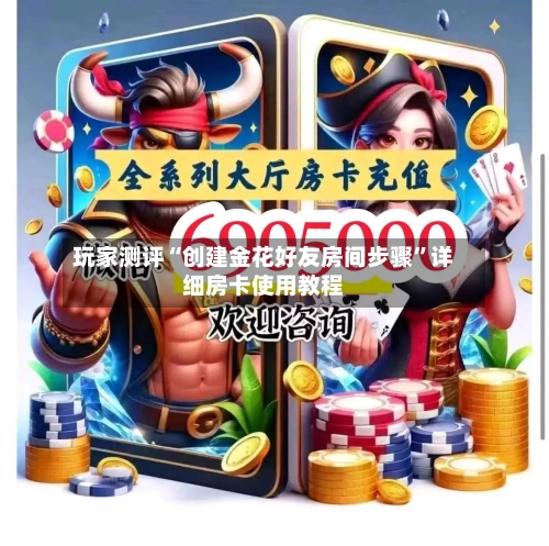 玩家测评“创建金花好友房间步骤”详细房卡使用教程-第3张图片
