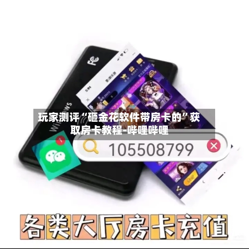 玩家测评“砸金花软件带房卡的	”获取房卡教程-哔哩哔哩-第3张图片