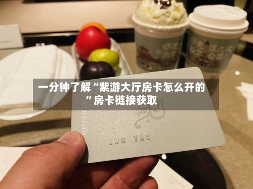 一分钟了解“紫游大厅房卡怎么开的”房卡链接获取-第2张图片