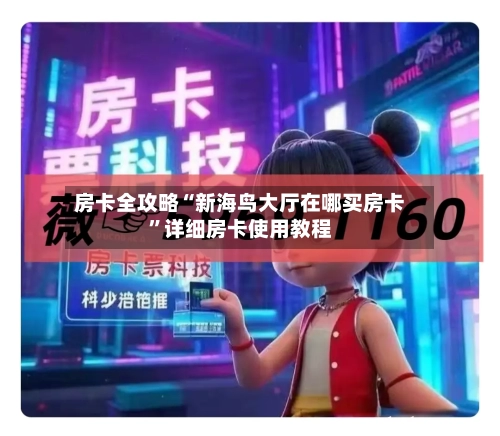 房卡全攻略“新海鸟大厅在哪买房卡	”详细房卡使用教程-第2张图片