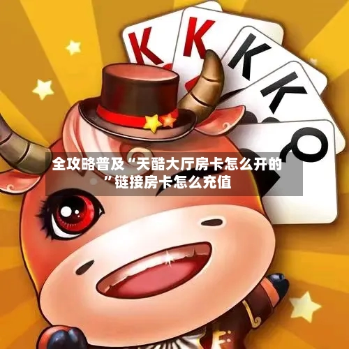 全攻略普及“天酷大厅房卡怎么开的”链接房卡怎么充值-第2张图片