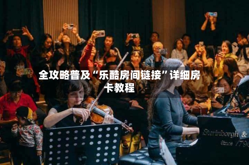 全攻略普及“乐酷房间链接”详细房卡教程-第3张图片
