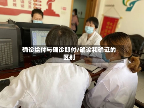 确诊给付与确诊即付/确诊和确证的区别-第3张图片