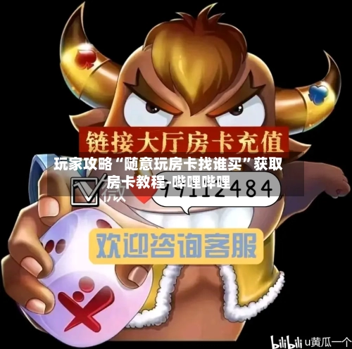 玩家攻略“随意玩房卡找谁买	”获取房卡教程-哔哩哔哩-第3张图片