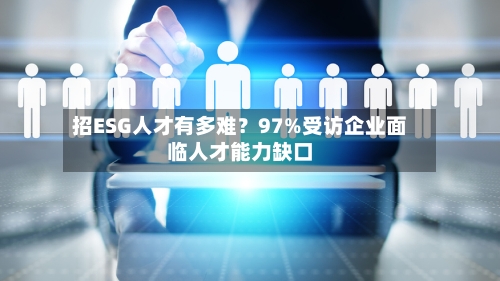 招ESG人才有多难？97%受访企业面临人才能力缺口-第3张图片