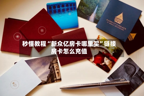 秒懂教程“新众亿房卡哪里买	”链接房卡怎么充值-第3张图片