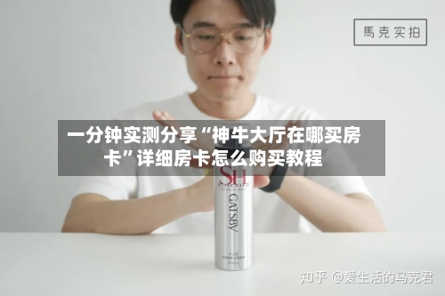 一分钟实测分享“神牛大厅在哪买房卡	”详细房卡怎么购买教程-第2张图片