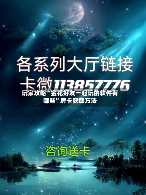 玩家攻略“金花好友一起玩的软件有哪些”房卡获取方法