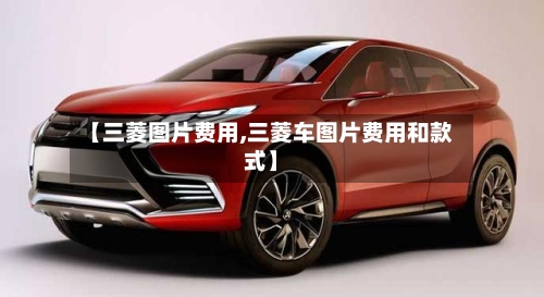 【三菱图片费用,三菱车图片费用和款式】