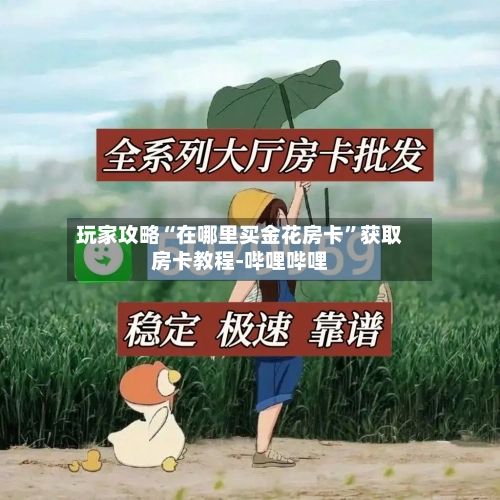 玩家攻略“在哪里买金花房卡”获取房卡教程-哔哩哔哩-第3张图片