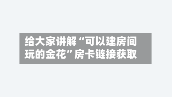 给大家讲解“可以建房间玩的金花	”房卡链接获取-第3张图片