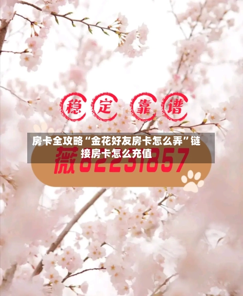 房卡全攻略“金花好友房卡怎么弄”链接房卡怎么充值-第2张图片