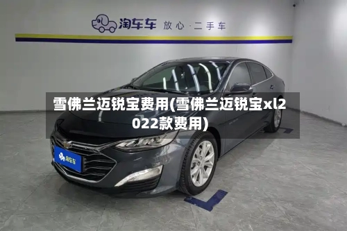 雪佛兰迈锐宝费用(雪佛兰迈锐宝xl2022款费用)