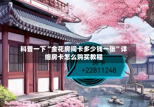 科普一下“金花房间卡多少钱一张”详细房卡怎么购买教程