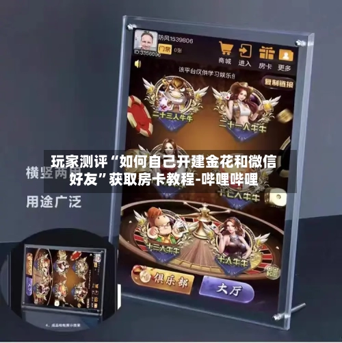 玩家测评“如何自己开建金花和微信好友	”获取房卡教程-哔哩哔哩-第3张图片