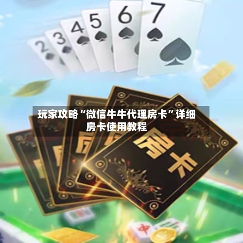 玩家攻略“微信牛牛代理房卡”详细房卡使用教程-第2张图片