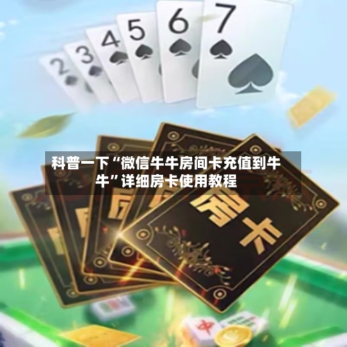 科普一下“微信牛牛房间卡充值到牛牛”详细房卡使用教程-第2张图片