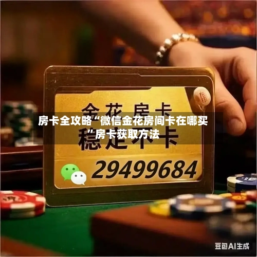 房卡全攻略“微信金花房间卡在哪买”房卡获取方法-第2张图片