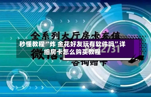 秒懂教程“炸 金花好友玩有软件吗”详细房卡怎么购买教程-第3张图片