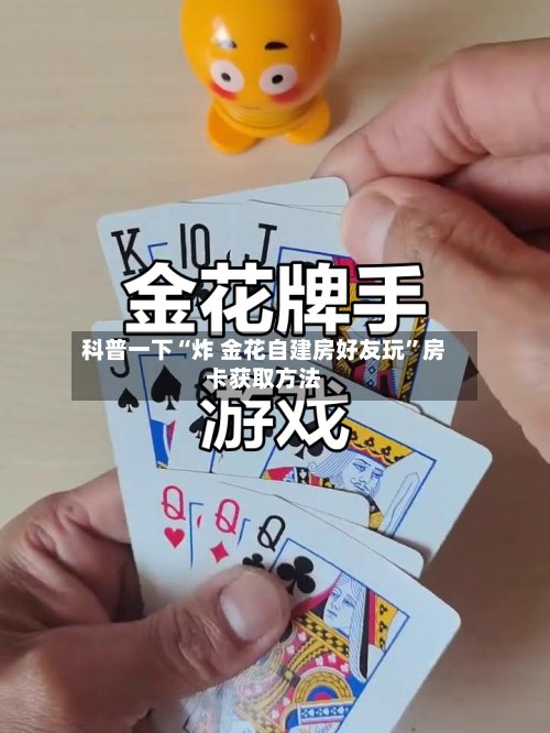 科普一下“炸 金花自建房好友玩”房卡获取方法-第3张图片