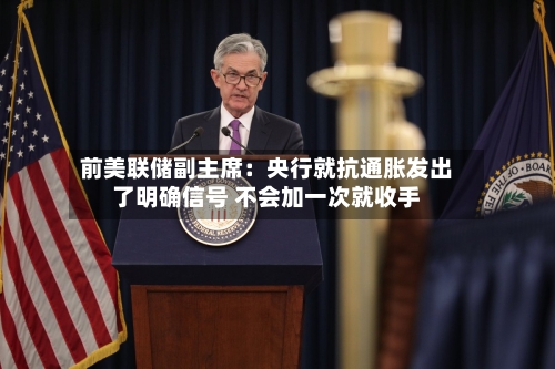 前美联储副主席：央行就抗通胀发出了明确信号 不会加一次就收手-第2张图片
