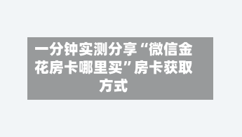 一分钟实测分享“微信金花房卡哪里买	”房卡获取方式-第3张图片