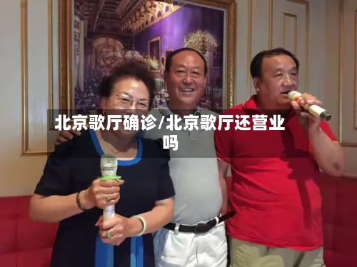 北京歌厅确诊/北京歌厅还营业吗