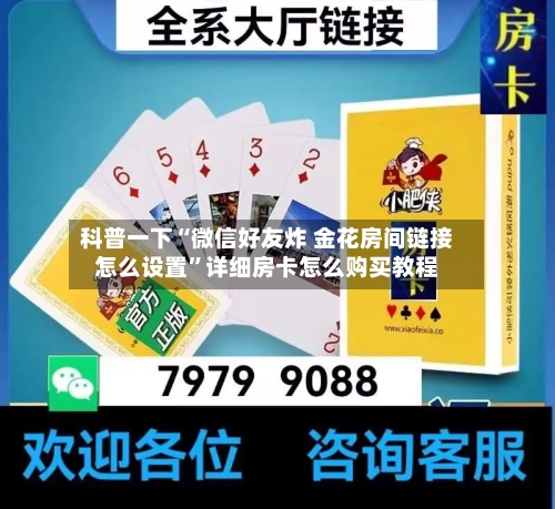 科普一下“微信好友炸 金花房间链接怎么设置”详细房卡怎么购买教程-第3张图片