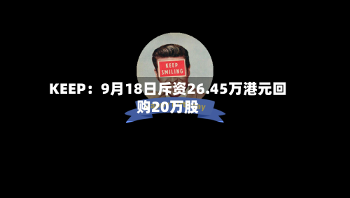 KEEP：9月18日斥资26.45万港元回购20万股-第2张图片