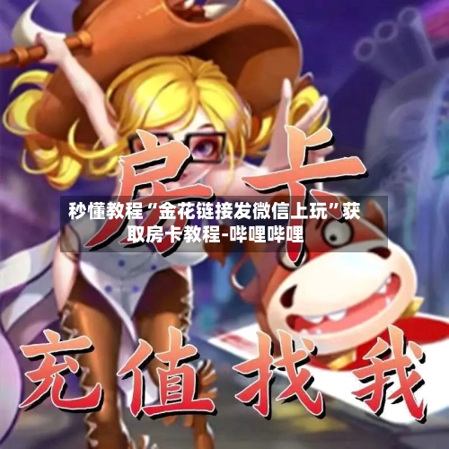 秒懂教程“金花链接发微信上玩”获取房卡教程-哔哩哔哩-第2张图片