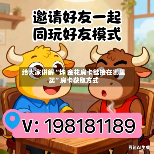 给大家讲解“炸 金花房卡链接在哪里买	”房卡获取方式-第3张图片