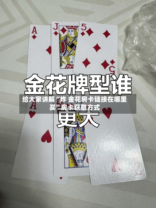 给大家讲解“炸 金花房卡链接在哪里买”房卡获取方式-第2张图片