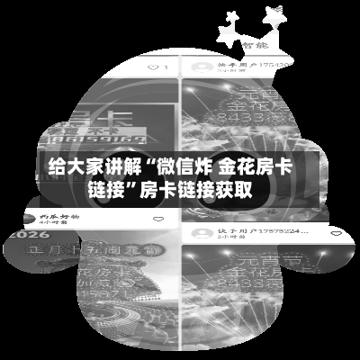 给大家讲解“微信炸 金花房卡链接”房卡链接获取-第2张图片
