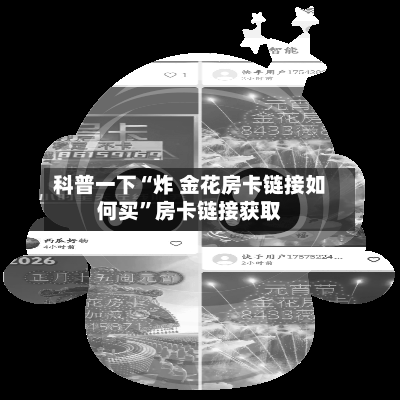 科普一下“炸 金花房卡链接如何买	”房卡链接获取-第3张图片