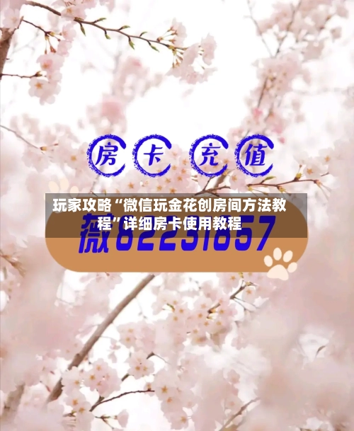 玩家攻略“微信玩金花创房间方法教程”详细房卡使用教程-第2张图片